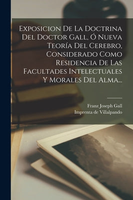 Exposicion De La Doctrina Del Doctor Gall, Ó Nueva Teoría Del Cerebro, Considerado Como Residencia De Las Facultades Intelectuales Y Morales Del Alma.