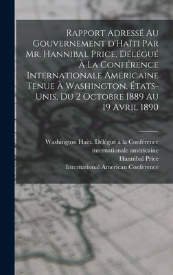 Rapport adressé au gouvernement d'Haïti par Mr. Hannibal Price, délégué à la Conférence internationale américaine tenue à Washington, États-Unis, du 2