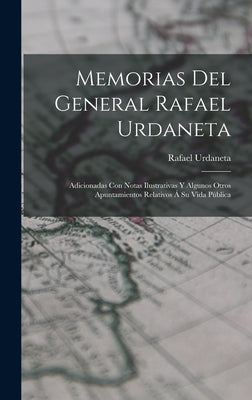 Memorias Del General Rafael Urdaneta: Adicionadas Con Notas Ilustrativas Y Algunos Otros Apuntamientos Relativos Á Su Vida Pública