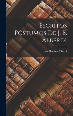 Escritos Póstumos De J. B. Alberdi