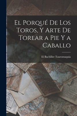 El Porqué De Los Toros, Y Arte De Torear a Pie Y a Caballo