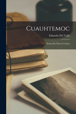 Cuauhtemoc: Poema En Nuevos Cantos