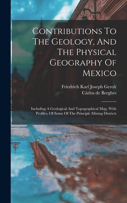 Contributions To The Geology, And The Physical Geography Of Mexico: Including A Geological And Topographical Map, With Profiles, Of Some Of The Princi