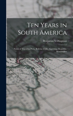 Ten Years in South America: Notes of Travel in Perú, Bolivia, Chile, Argentine Republic, Montevideo