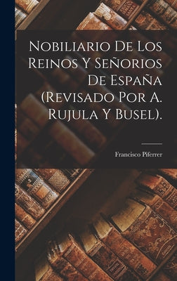 Nobiliario De Los Reinos Y Señorios De España (Revisado Por A. Rujula Y Busel).