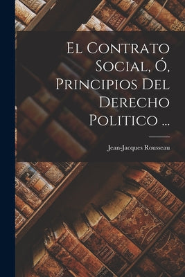 El Contrato Social, Ó, Principios Del Derecho Politico ...