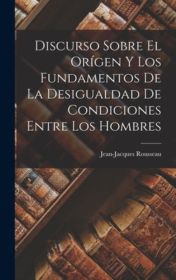 Discurso Sobre El Orígen Y Los Fundamentos De La Desigualdad De Condiciones Entre Los Hombres