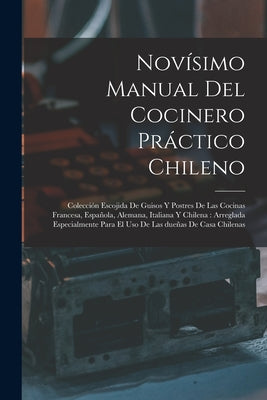 Novísimo manual del cocinero práctico chileno: Colección escojida de guisos y postres de las cocinas francesa, española, alemana, italiana y chilena: