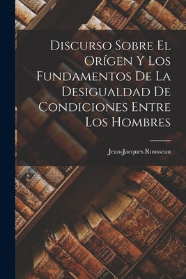 Discurso Sobre El Orígen Y Los Fundamentos De La Desigualdad De Condiciones Entre Los Hombres