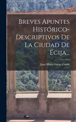 Breves Apuntes Histórico-descriptivos De La Ciudad De Écija...