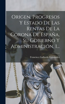 Origen, Progresos Y Estado De Las Rentas De La Corona De España, Su Gobierno Y Administración, 1...