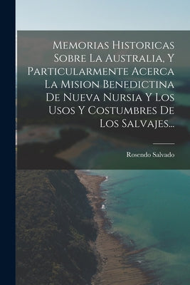 Memorias Historicas Sobre La Australia, Y Particularmente Acerca La Mision Benedictina De Nueva Nursia Y Los Usos Y Costumbres De Los Salvajes...