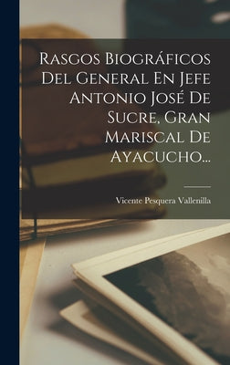 Rasgos Biográficos Del General En Jefe Antonio José De Sucre, Gran Mariscal De Ayacucho...