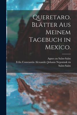 Queretaro. Blätter aus meinem Tagebuch in Mexico.