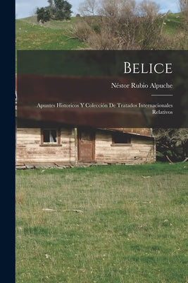 Belice: Apuntes historicos y colección de tratados internacionales relativos