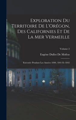 Exploration Du Territoire De L'Orégon, Des Californies Et De La Mer Vermeille: Exécutée Pendant Les Années 1840, 1841 Et 1842; Volume 2