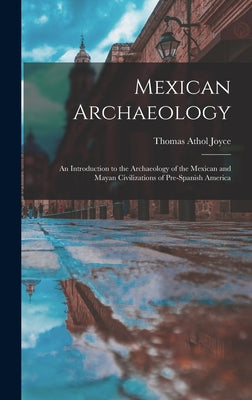 Mexican Archaeology: An Introduction to the Archaeology of the Mexican and Mayan Civilizations of Pre-Spanish America