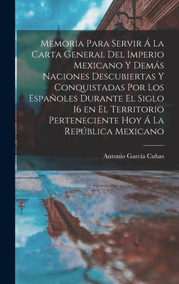 Memoria para servir á la carta general del Imperio Mexicano y demás naciones descubiertas y conquistadas por los españoles durante el siglo 16 en el t