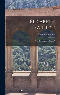 Elisabeth Farnese: the Termagant Of Spain