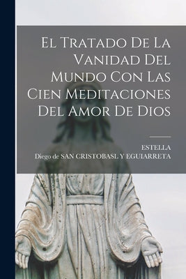 El Tratado De La Vanidad Del Mundo Con Las Cien Meditaciones Del Amor De Dios