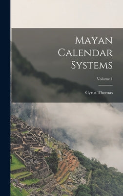 Mayan Calendar Systems; Volume 1