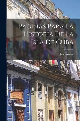 Páginas Para La Historia De La Isla De Cuba