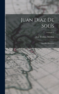 Juan Diaz De Solís: Estudio Histórico; Volume 1