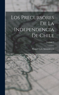 Los Precursores De La Independencia De Chile; Volume 3