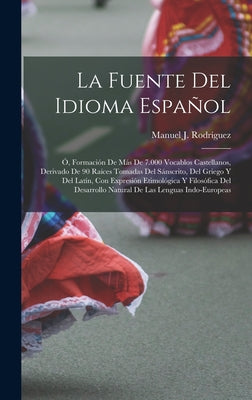 La Fuente Del Idioma Español: Ó, Formación De Más De 7.000 Vocablos Castellanos, Derivado De 90 Raíces Tomadas Del Sánscrito, Del Griego Y Del Latín