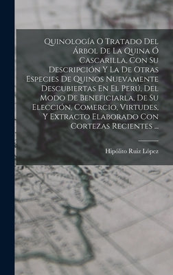 Quinología O Tratado Del Árbol De La Quina Ó Cascarilla, Con Su Descripción Y La De Otras Especies De Quinos Nuevamente Descubiertas En El Perú, Del M