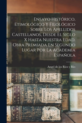 Ensayo Histórico, Etimológico Y Filológico Sobre Los Apellidos Castellanos, Desde El Siglo X Hasta Nuestra Edad. Obra Premiada En Segundo Lugar Por La