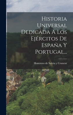 Historia Universal Dedicada A Los Ejércitos De España Y Portugal...