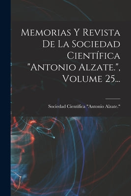 Memorias Y Revista De La Sociedad Científica antonio Alzate., Volume 25...