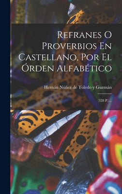 Refranes O Proverbios En Castellano, Por El Órden Alfabético: (328 P.)...