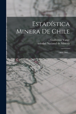 Estadística Minera De Chile: 1904-1905...