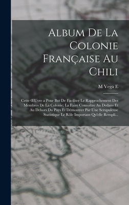 Album De La Colonie Française Au Chili: Cette OEuvre a Pour But De Faciliter Le Rapprochement Des Membres De La Colonie; La Faire Connaître Au Dedans