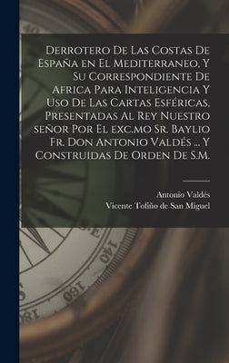 Derrotero de las costas de España en el Mediterraneo, y su correspondiente de Africa para inteligencia y uso de las cartas esféricas, presentadas al r