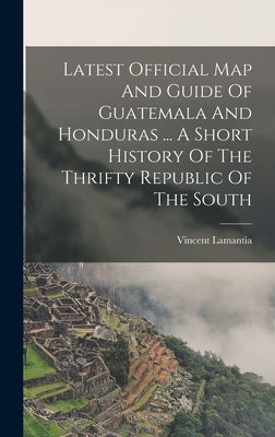 Latest Official Map And Guide Of Guatemala And Honduras ... A Short History Of The Thrifty Republic Of The South