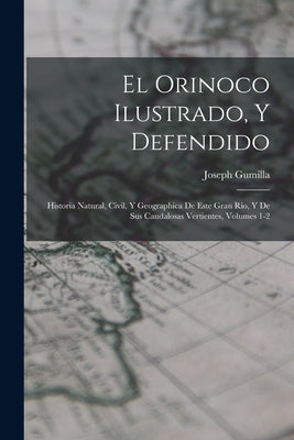 El Orinoco Ilustrado, Y Defendido: Historia Natural, Civil, Y Geographica De Este Gran Rio, Y De Sus Caudalosas Vertientes, Volumes 1-2