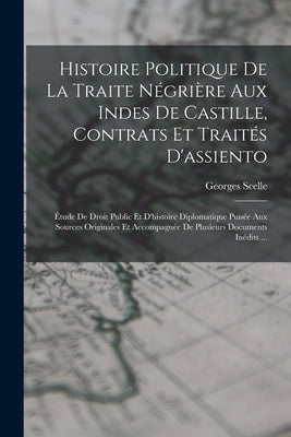 Histoire Politique De La Traite Négrière Aux Indes De Castille, Contrats Et Traités D'assiento; Étude De Droit Public Et D'histoire Diplomatique Puisé