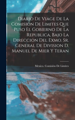 Diario De Viage De La Comision De Limites Que Puso El Gobierno De La Republica, Bajo La Direccion Del Exmo. Sr. General De Division D. Manuel De Mier