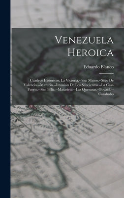 Venezuela Heroica: Cuadros Historicos: La Victoria.--San Mateo.--Sitio De Valencia.--Maturín.--Invasión De Los Seiscientos.--La Casa Fuer