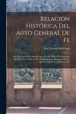 Relacion Histórica Del Auto General De Fe: Que Se Celebró En Madrid Esto Año De 1680, Con Asistencia Del Rey N. S. Carlos Ii, Fiel Y Literalmente Reim