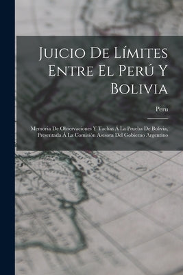 Juicio De Límites Entre El Perú Y Bolivia: Memoria De Observaciones Y Tachas Á La Prueba De Bolivia, Presentada Á La Comisión Asesora Del Gobierno Arg