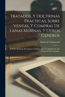 Tratados, Y Doctrinas Pràcticas, Sobre Ventas, Y Compras De Lanas Merìnas, Y Otros Generos: Y Sobre El Juego De Naypes, Y Dados, Con Un Suplemento De