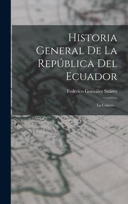 Historia General De La República Del Ecuador: La Colonia...