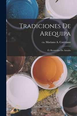 Tradiciones De Arequipa: Ó, Recuerdos De Antaño