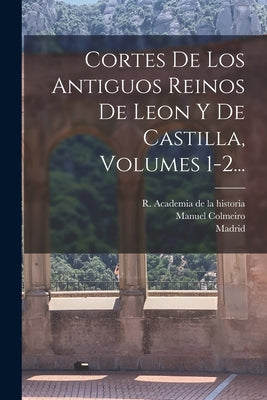 Cortes De Los Antiguos Reinos De Leon Y De Castilla, Volumes 1-2...