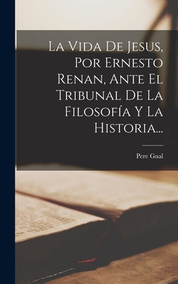 La Vida De Jesus, Por Ernesto Renan, Ante El Tribunal De La Filosofía Y La Historia...