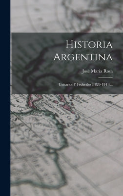 Historia Argentina: Unitarios Y Federales (1826-1841)...